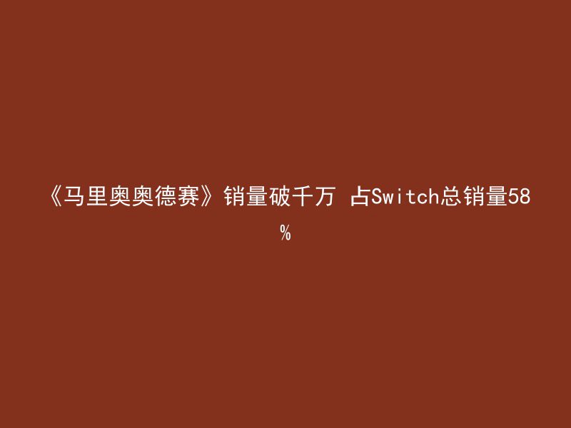 《马里奥奥德赛》销量破千万 占Switch总销量58%