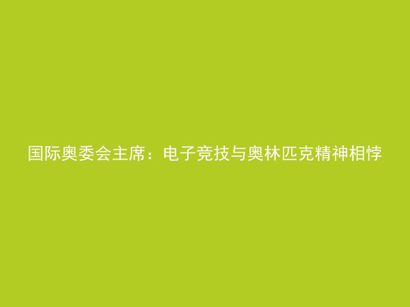 国际奥委会主席：电子竞技与奥林匹克精神相悖