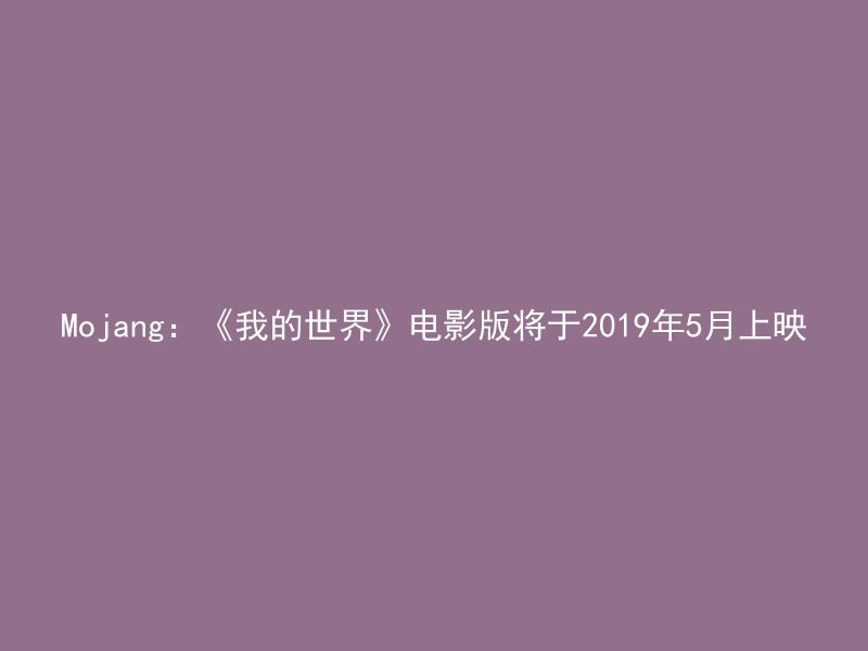 Mojang：《我的世界》电影版将于2019年5月上映