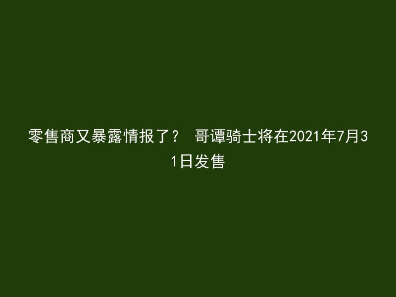 零售商又暴露情报了？ 哥谭骑士将在2021年7月31日发售