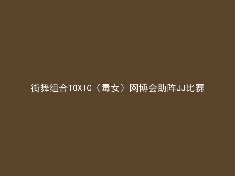 街舞组合TOXIC（毒女）网博会助阵JJ比赛