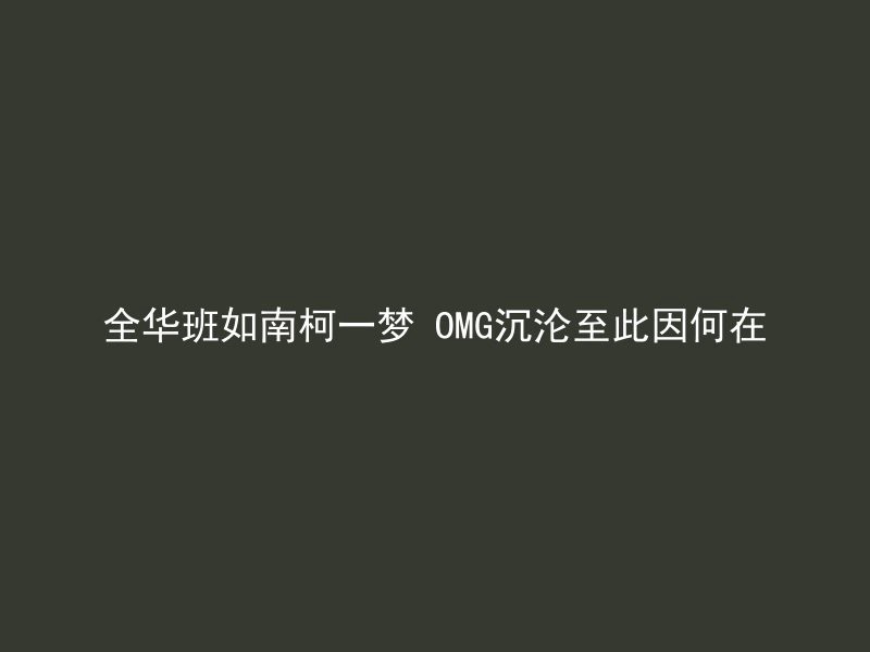 全华班如南柯一梦 OMG沉沦至此因何在