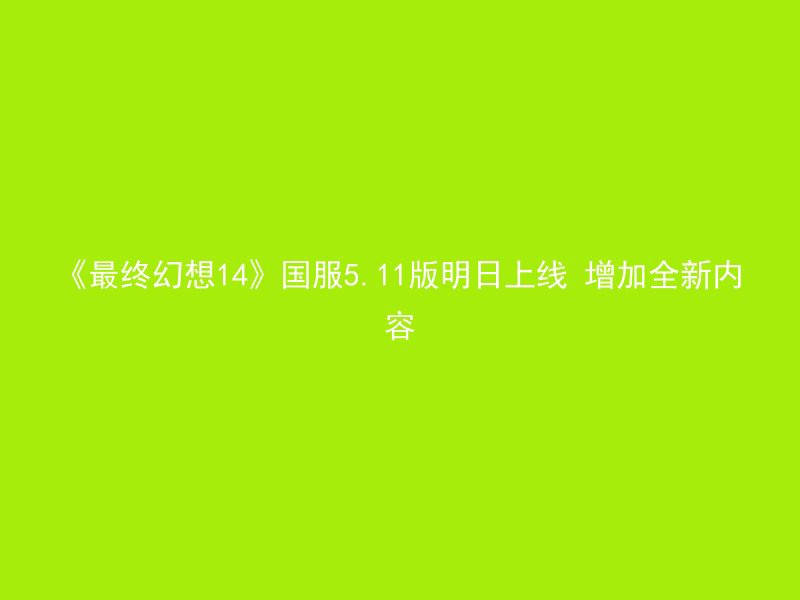 《最终幻想14》国服5.11版明日上线 增加全新内容