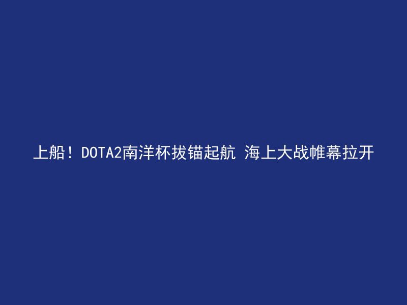 上船！DOTA2南洋杯拔锚起航 海上大战帷幕拉开