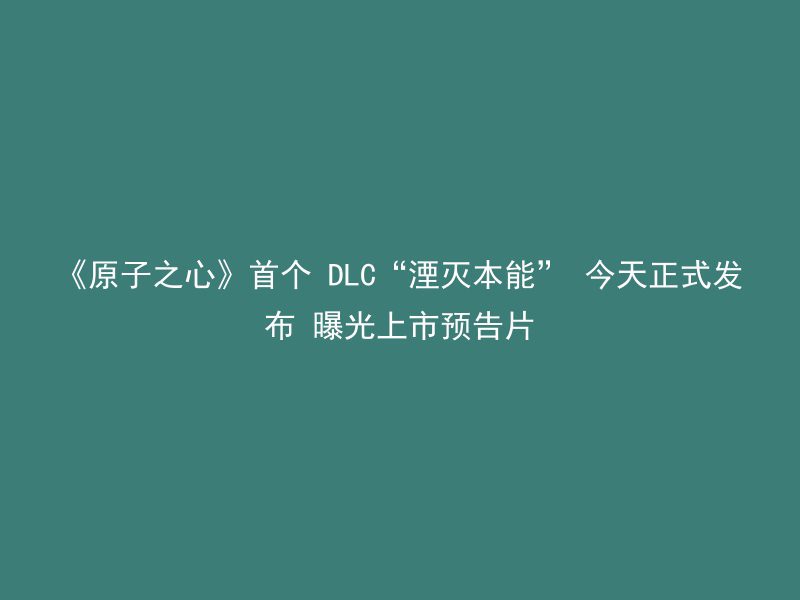 《原子之心》首个 DLC“湮灭本能” 今天正式发布 曝光上市预告片