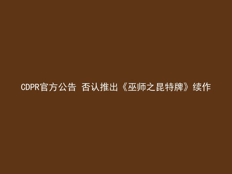 CDPR官方公告 否认推出《巫师之昆特牌》续作