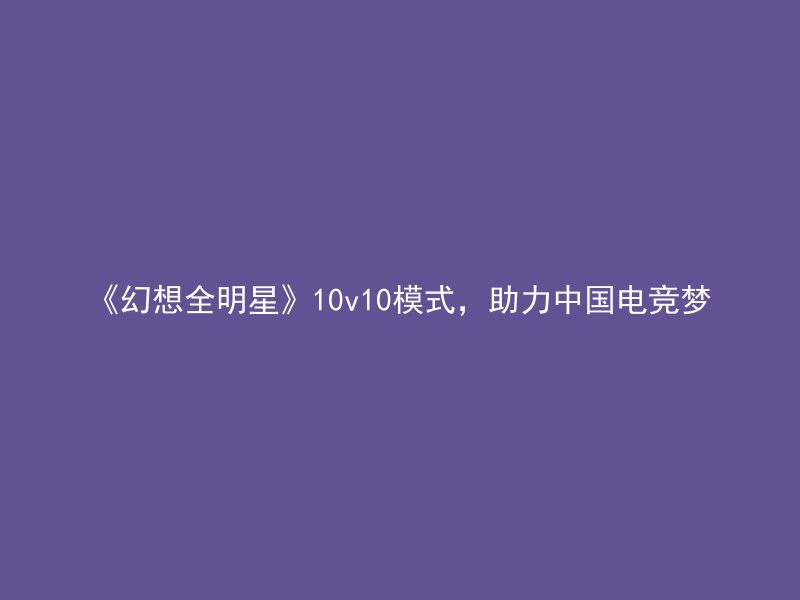 《幻想全明星》10v10模式，助力中国电竞梦