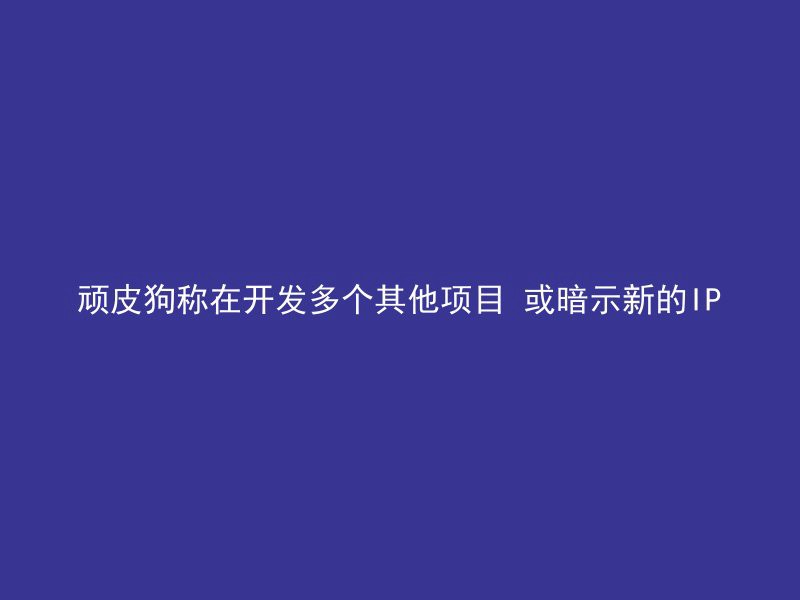 顽皮狗称在开发多个其他项目 或暗示新的IP