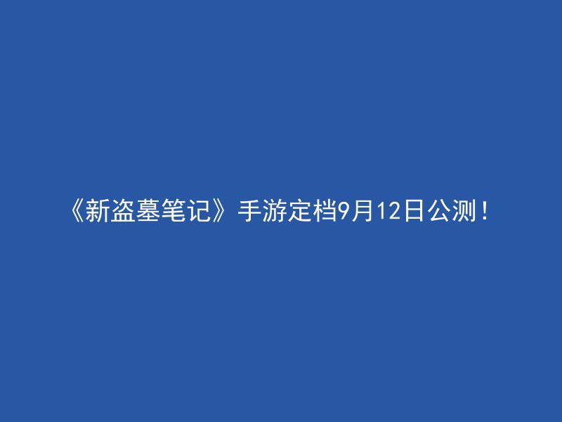 《新盗墓笔记》手游定档9月12日公测！