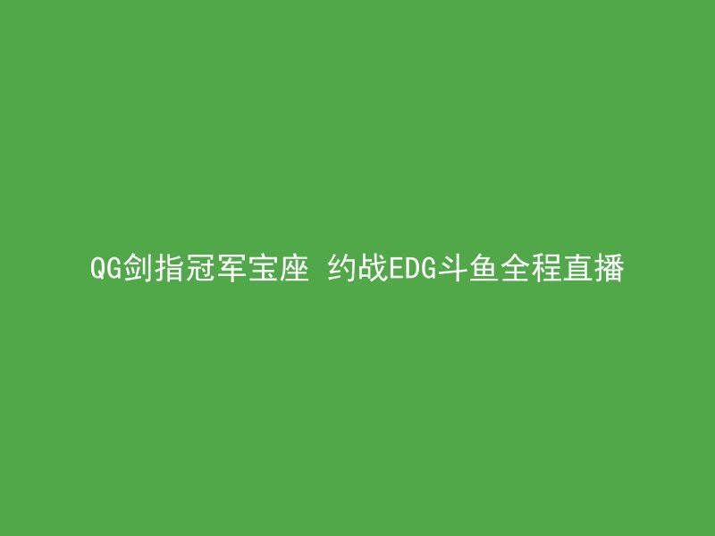 QG剑指冠军宝座 约战EDG斗鱼全程直播