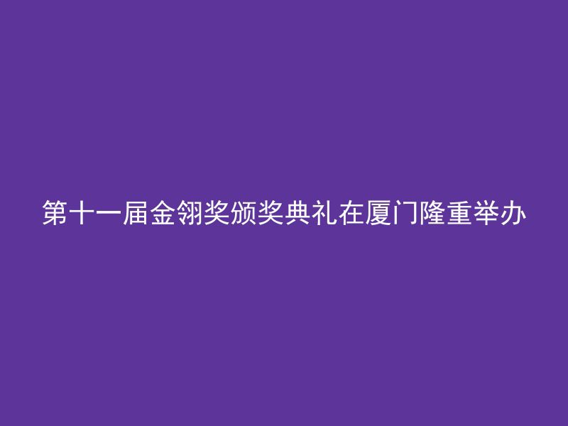 第十一届金翎奖颁奖典礼在厦门隆重举办