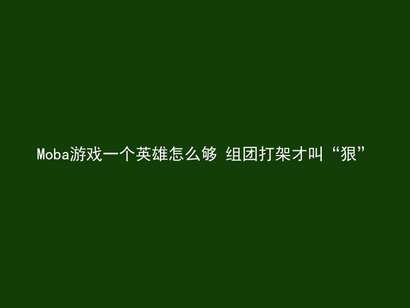 Moba游戏一个英雄怎么够 组团打架才叫“狠”