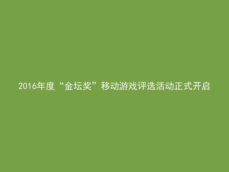 2016年度“金坛奖”移动游戏评选活动正式开启