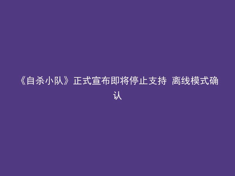 《自杀小队》正式宣布即将停止支持 离线模式确认