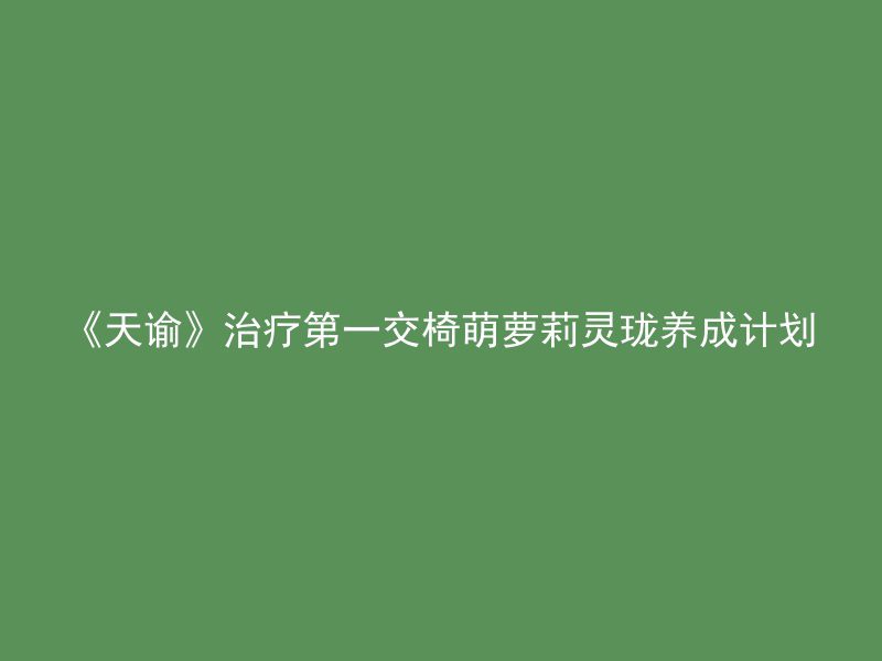 《天谕》治疗第一交椅萌萝莉灵珑养成计划