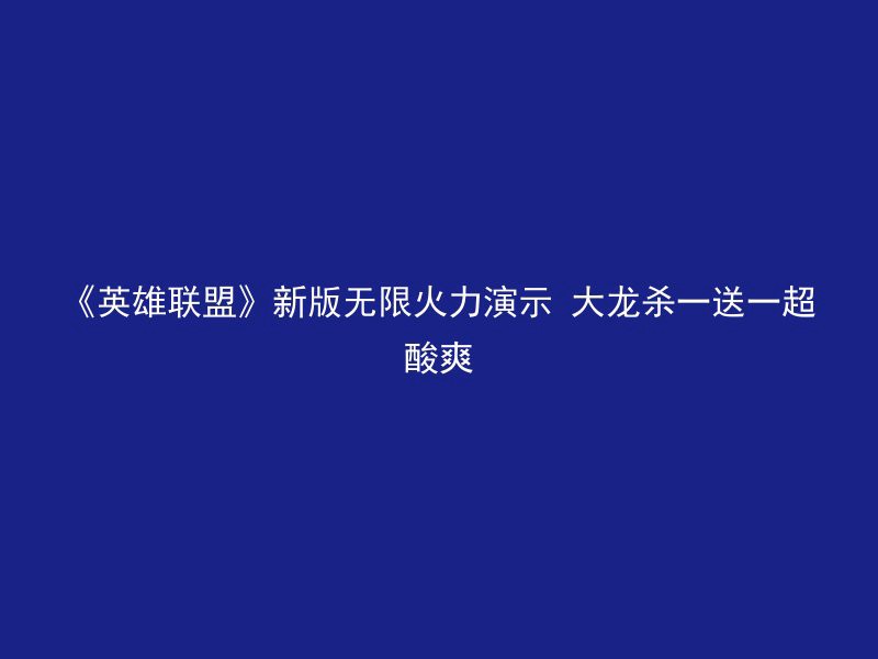 《英雄联盟》新版无限火力演示 大龙杀一送一超酸爽