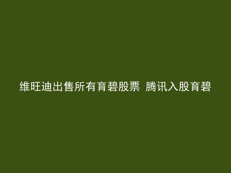 维旺迪出售所有育碧股票 腾讯入股育碧