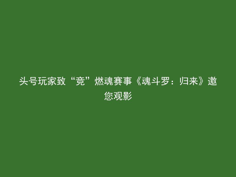 头号玩家致“竞”燃魂赛事《魂斗罗：归来》邀您观影