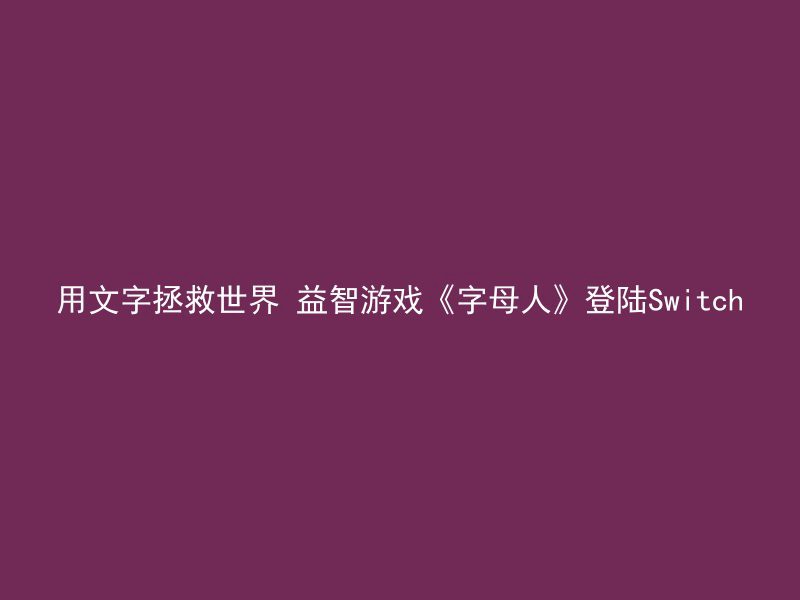 用文字拯救世界 益智游戏《字母人》登陆Switch