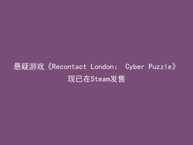 悬疑游戏《Recontact London： Cyber Puzzle》现已在Steam发售