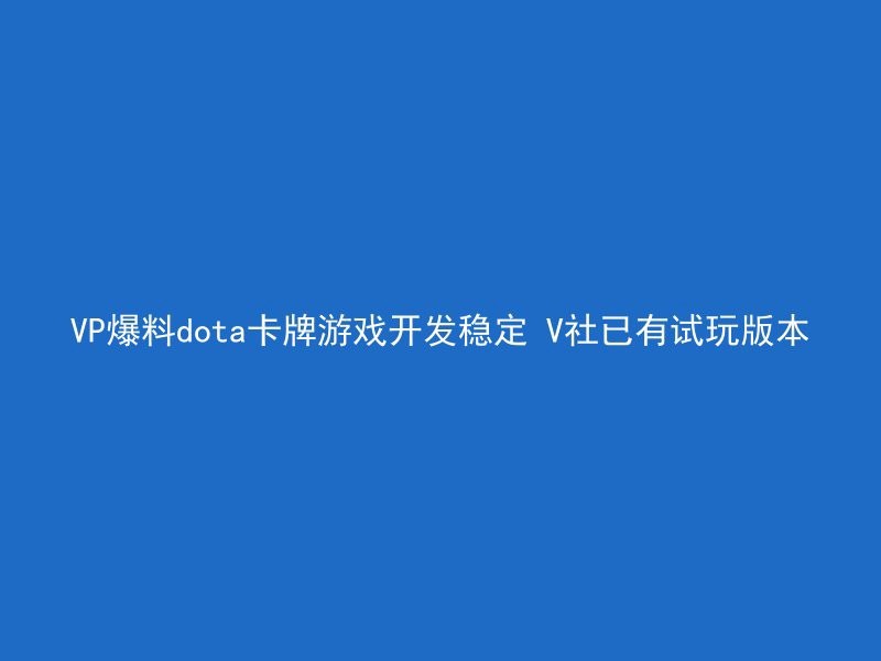 VP爆料dota卡牌游戏开发稳定 V社已有试玩版本