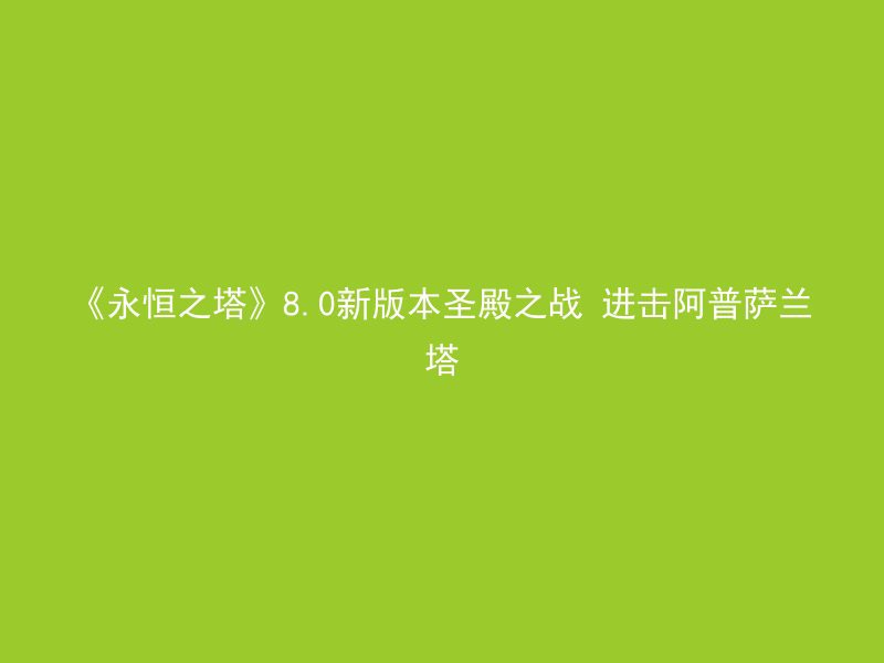 《永恒之塔》8.0新版本圣殿之战 进击阿普萨兰塔