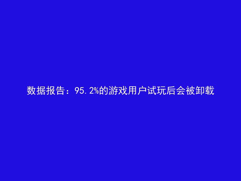 数据报告：95.2%的游戏用户试玩后会被卸载