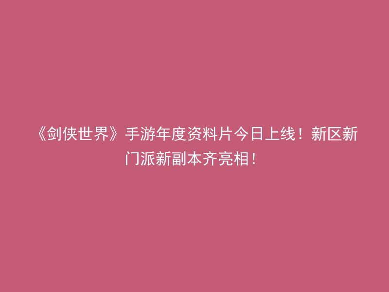 《剑侠世界》手游年度资料片今日上线！新区新门派新副本齐亮相！