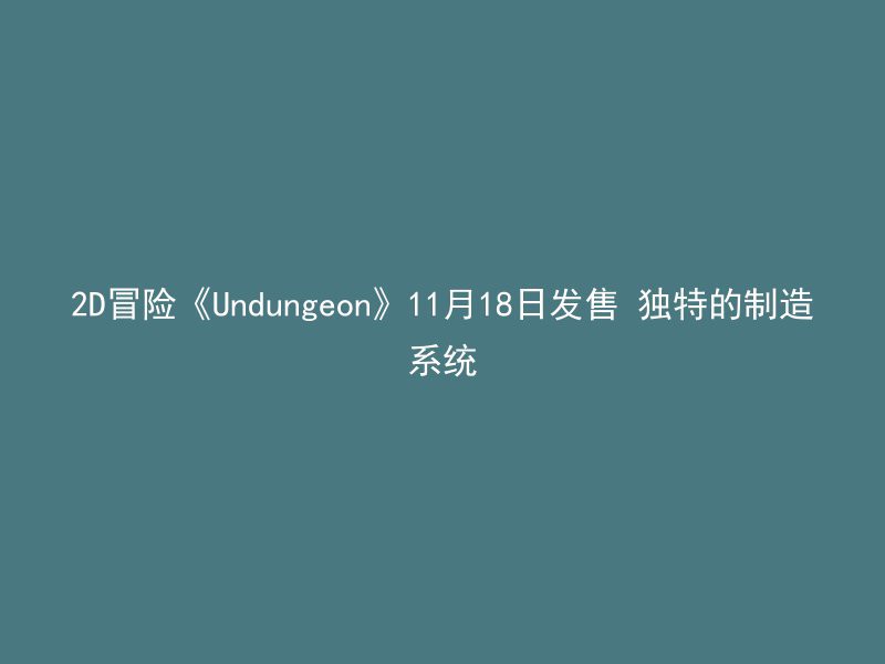 2D冒险《Undungeon》11月18日发售 独特的制造系统