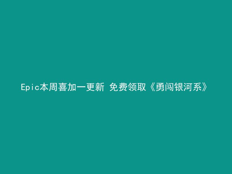 Epic本周喜加一更新 免费领取《勇闯银河系》