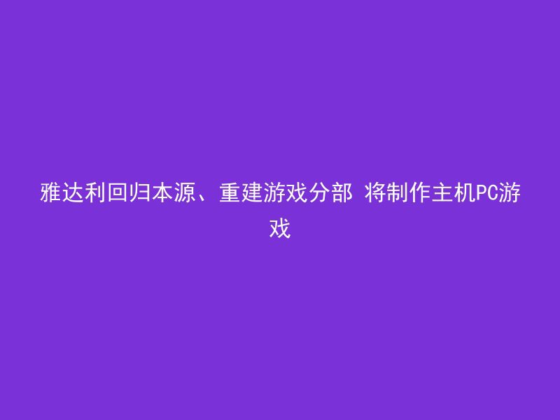 雅达利回归本源、重建游戏分部 将制作主机PC游戏