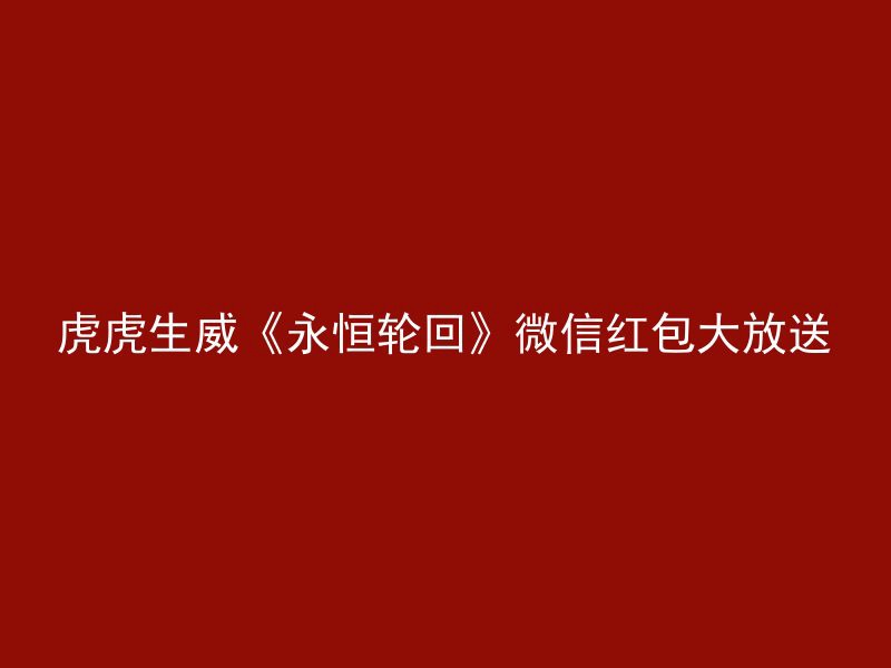 虎虎生威《永恒轮回》微信红包大放送