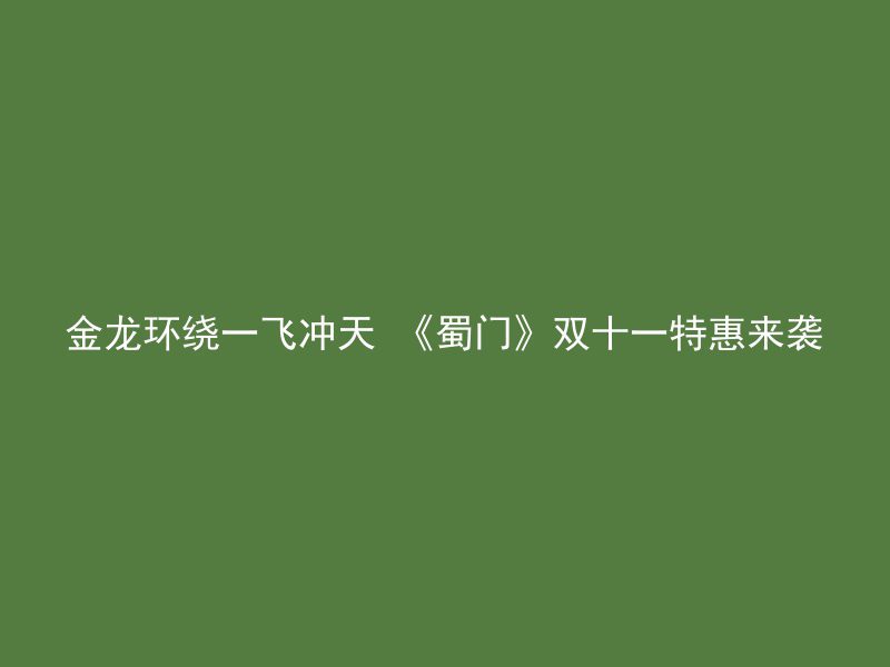 金龙环绕一飞冲天 《蜀门》双十一特惠来袭