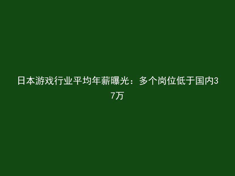 日本游戏行业平均年薪曝光：多个岗位低于国内37万