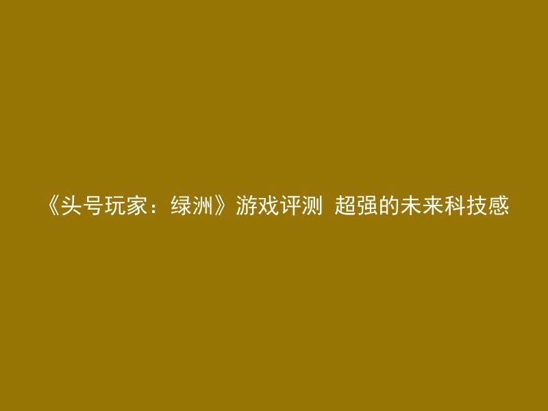 《头号玩家：绿洲》游戏评测 超强的未来科技感