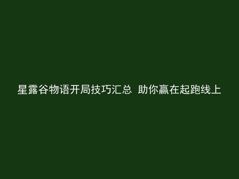 星露谷物语开局技巧汇总 助你赢在起跑线上