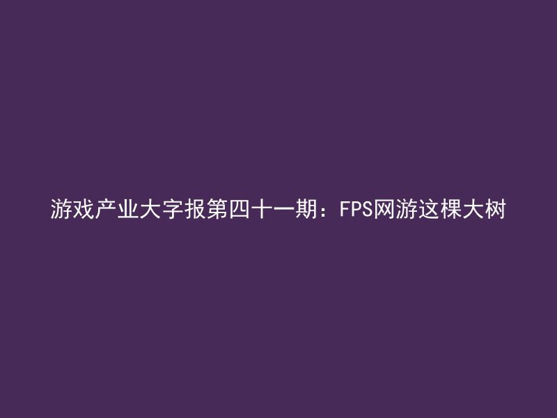 游戏产业大字报第四十一期：FPS网游这棵大树