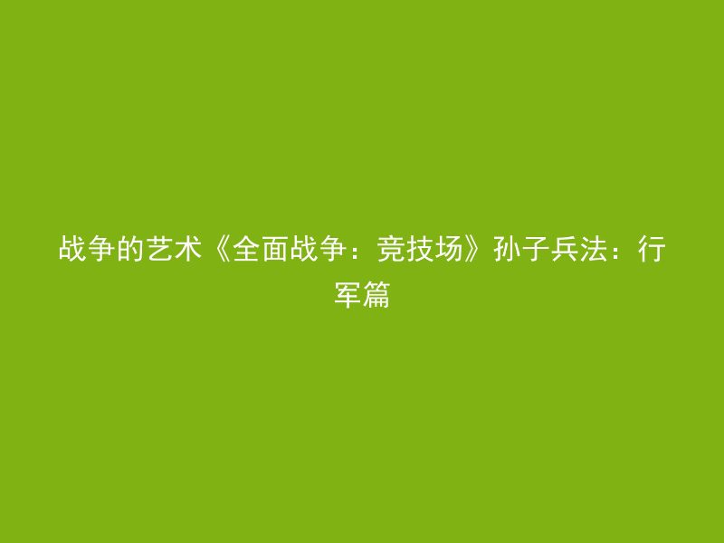 战争的艺术《全面战争：竞技场》孙子兵法：行军篇