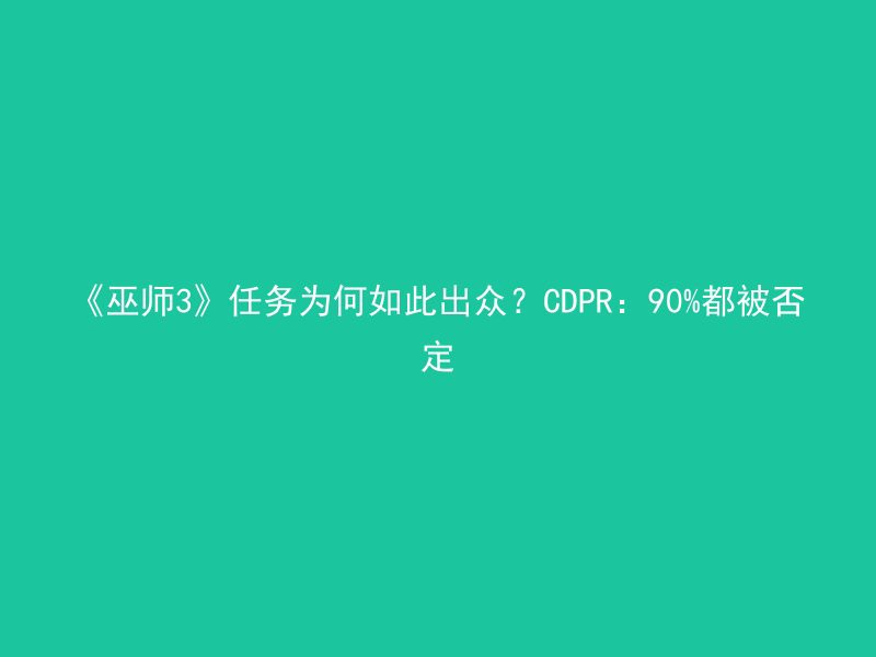 《巫师3》任务为何如此出众？CDPR：90%都被否定