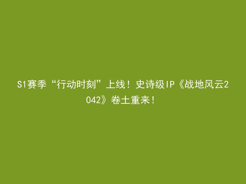 S1赛季“行动时刻”上线！史诗级IP《战地风云2042》卷土重来！