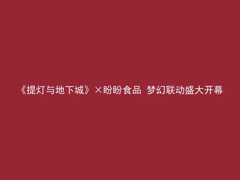 《提灯与地下城》×盼盼食品 梦幻联动盛大开幕