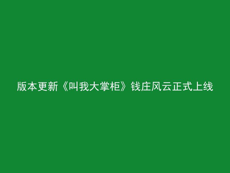 版本更新《叫我大掌柜》钱庄风云正式上线