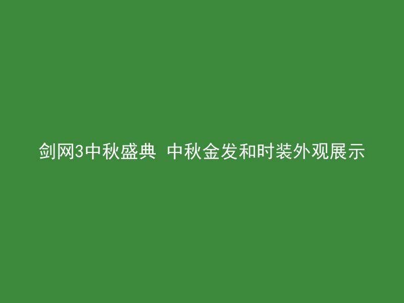 剑网3中秋盛典 中秋金发和时装外观展示