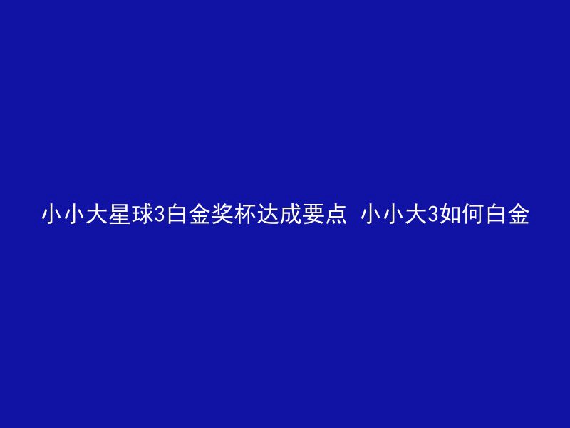 小小大星球3白金奖杯达成要点 小小大3如何白金