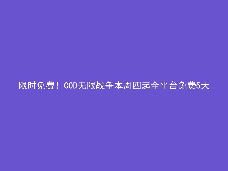 限时免费！COD无限战争本周四起全平台免费5天