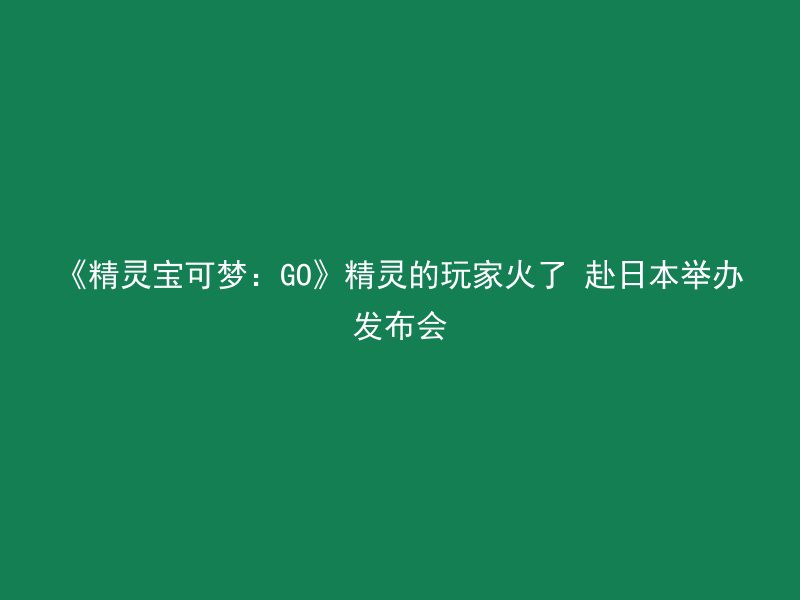 《精灵宝可梦：GO》精灵的玩家火了 赴日本举办发布会