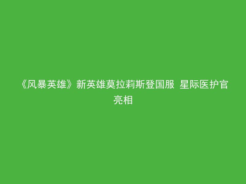 《风暴英雄》新英雄莫拉莉斯登国服 星际医护官亮相