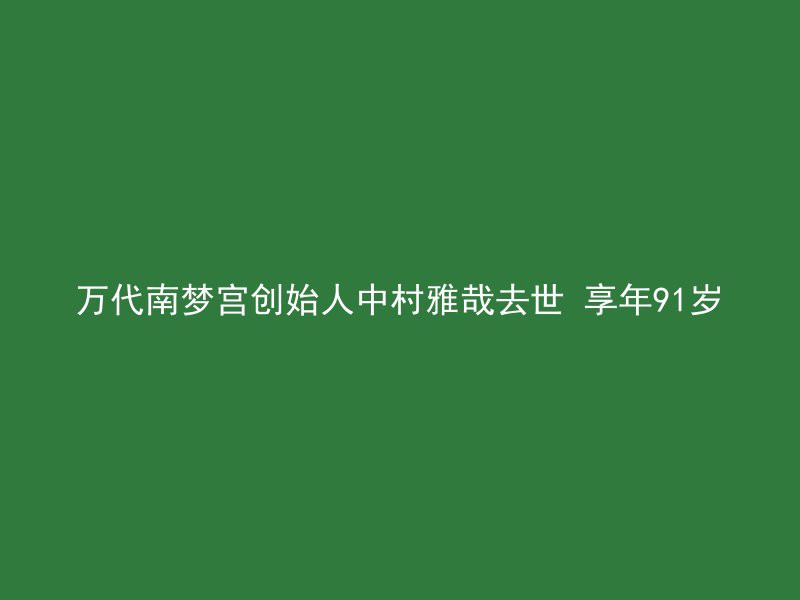 万代南梦宫创始人中村雅哉去世 享年91岁