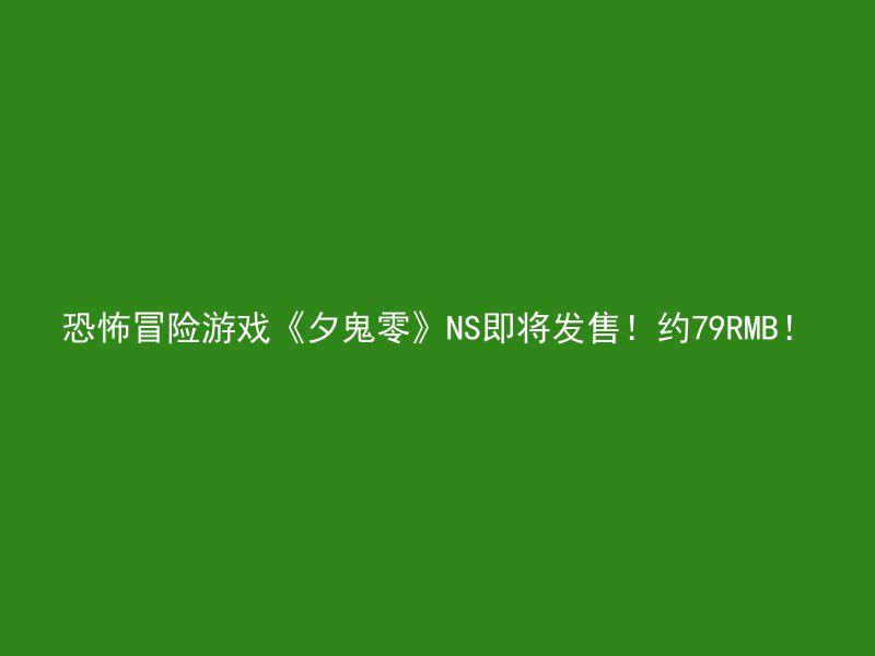 恐怖冒险游戏《夕鬼零》NS即将发售！约79RMB！