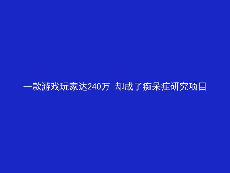 一款游戏玩家达240万 却成了痴呆症研究项目